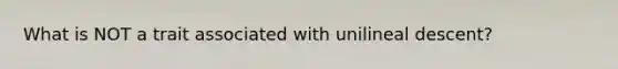 What is NOT a trait associated with unilineal descent?