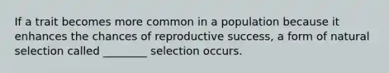 If a trait becomes more common in a population because it enhances the chances of reproductive success, a form of natural selection called ________ selection occurs.