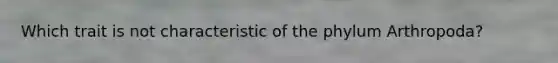 Which trait is not characteristic of the phylum Arthropoda?