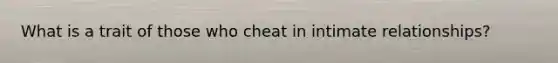 What is a trait of those who cheat in intimate relationships?