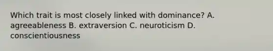 Which trait is most closely linked with dominance? A. agreeableness B. extraversion C. neuroticism D. conscientiousness