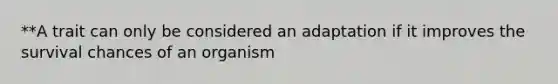 **A trait can only be considered an adaptation if it improves the survival chances of an organism