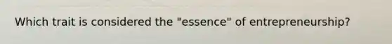 Which trait is considered the "essence" of entrepreneurship?