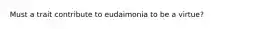 Must a trait contribute to eudaimonia to be a virtue?