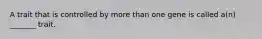 A trait that is controlled by more than one gene is called a(n) _______ trait.