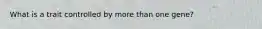 What is a trait controlled by more than one gene?