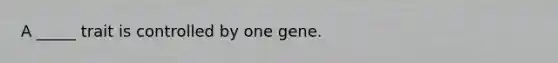 A _____ trait is controlled by one gene.