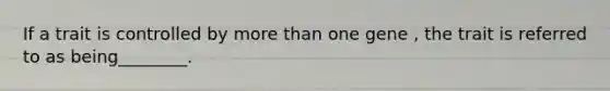 If a trait is controlled by <a href='https://www.questionai.com/knowledge/keWHlEPx42-more-than' class='anchor-knowledge'>more than</a> one gene , the trait is referred to as being________.