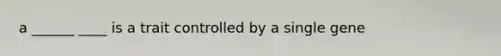 a ______ ____ is a trait controlled by a single gene