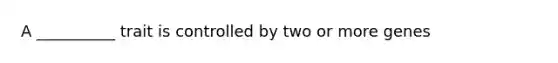 A __________ trait is controlled by two or more genes