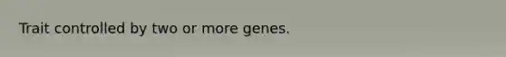 Trait controlled by two or more genes.