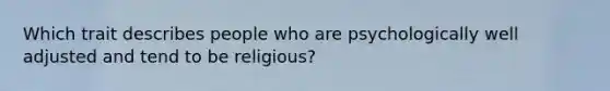 Which trait describes people who are psychologically well adjusted and tend to be religious?