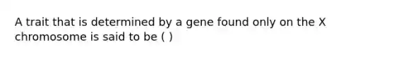 A trait that is determined by a gene found only on the X chromosome is said to be ( )