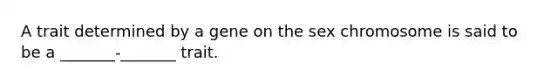 A trait determined by a gene on the sex chromosome is said to be a _______-_______ trait.
