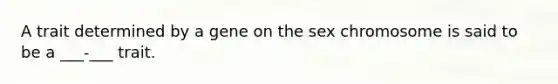 A trait determined by a gene on the sex chromosome is said to be a ___-___ trait.