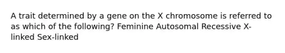 A trait determined by a gene on the X chromosome is referred to as which of the following? Feminine Autosomal Recessive X-linked Sex-linked