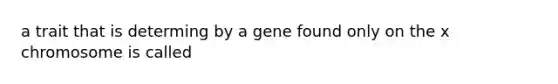 a trait that is determing by a gene found only on the x chromosome is called