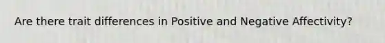 Are there trait differences in Positive and Negative Affectivity?