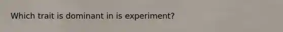 Which trait is dominant in is experiment?