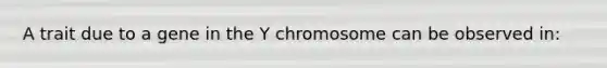 A trait due to a gene in the Y chromosome can be observed in: