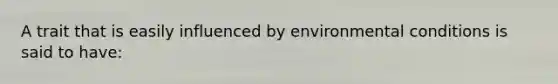 A trait that is easily influenced by environmental conditions is said to have: