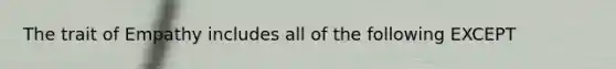 The trait of Empathy includes all of the following EXCEPT