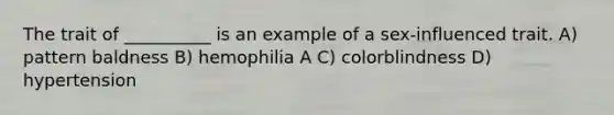 The trait of __________ is an example of a sex-influenced trait. A) pattern baldness B) hemophilia A C) colorblindness D) hypertension