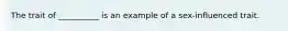 The trait of __________ is an example of a sex-influenced trait.