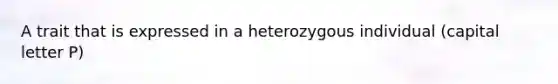 A trait that is expressed in a heterozygous individual (capital letter P)