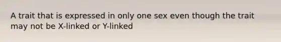 A trait that is expressed in only one sex even though the trait may not be X-linked or Y-linked