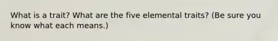 What is a trait? What are the five elemental traits? (Be sure you know what each means.)