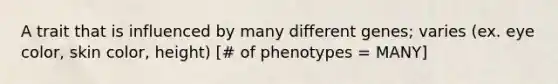 A trait that is influenced by many different genes; varies (ex. eye color, skin color, height) [# of phenotypes = MANY]