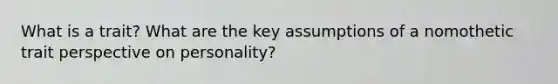 What is a trait? What are the key assumptions of a nomothetic trait perspective on personality?