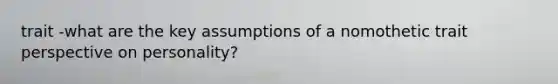 trait -what are the key assumptions of a nomothetic trait perspective on personality?
