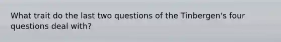 What trait do the last two questions of the Tinbergen's four questions deal with?