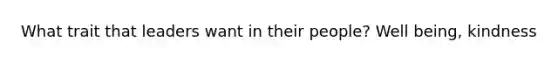 What trait that leaders want in their people? Well being, kindness