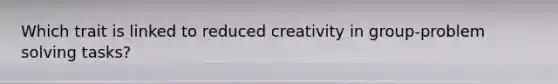 Which trait is linked to reduced creativity in group-problem solving tasks?