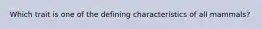 Which trait is one of the defining characteristics of all mammals?