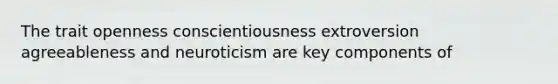 The trait openness conscientiousness extroversion agreeableness and neuroticism are key components of