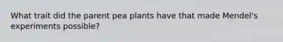 What trait did the parent pea plants have that made Mendel's experiments possible?