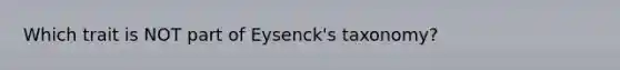 Which trait is NOT part of Eysenck's taxonomy?