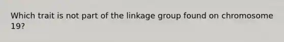 Which trait is not part of the linkage group found on chromosome 19?