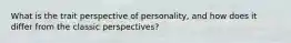 What is the trait perspective of personality, and how does it differ from the classic perspectives?