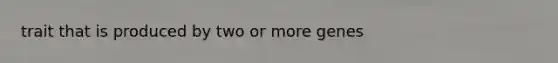 trait that is produced by two or more genes