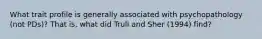 What trait profile is generally associated with psychopathology (not PDs)? That is, what did Trull and Sher (1994) find?