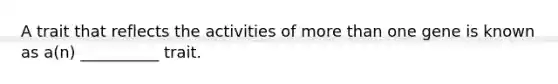 A trait that reflects the activities of more than one gene is known as a(n) __________ trait.