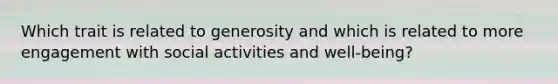 Which trait is related to generosity and which is related to more engagement with social activities and well-being?