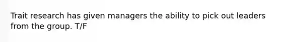 Trait research has given managers the ability to pick out leaders from the group. T/F