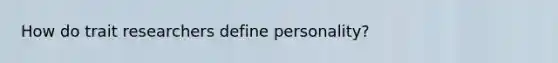 How do trait researchers define personality?