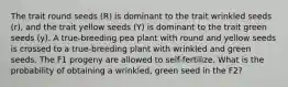 The trait round seeds (R) is dominant to the trait wrinkled seeds (r), and the trait yellow seeds (Y) is dominant to the trait green seeds (y). A true-breeding pea plant with round and yellow seeds is crossed to a true-breeding plant with wrinkled and green seeds. The F1 progeny are allowed to self-fertilize. What is the probability of obtaining a wrinkled, green seed in the F2?